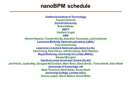 NanoBPM schedule California Institute of Technology Toyoko Orimoto Cornell University Robert Meller DESY Vladimir Vogel KEK Hitoshi Hayano, Yosuke Honda,