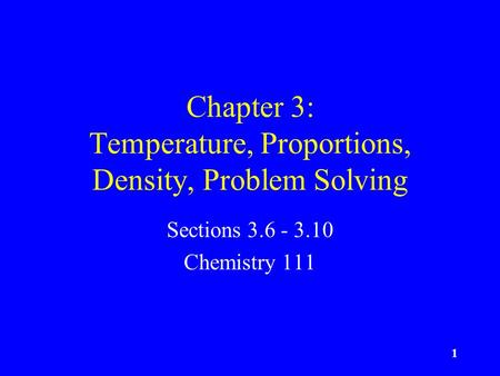 1 Chapter 3: Temperature, Proportions, Density, Problem Solving Sections 3.6 - 3.10 Chemistry 111.