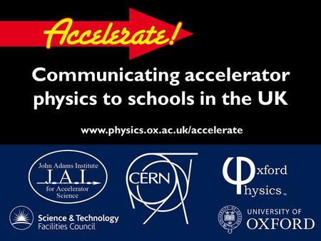 Communicating accelerator physics to schools in the UK www.physics.ox.ac.uk/accelerate.