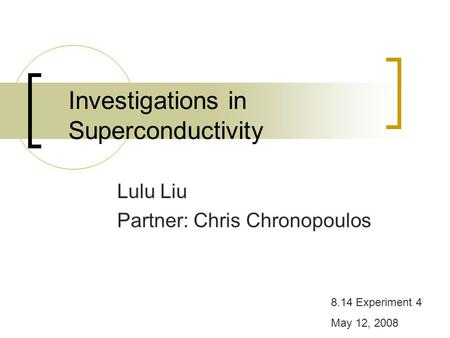 Investigations in Superconductivity Lulu Liu Partner: Chris Chronopoulos 8.14 Experiment 4 May 12, 2008.