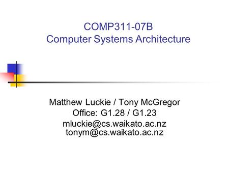 COMP311-07B Computer Systems Architecture Matthew Luckie / Tony McGregor Office: G1.28 / G1.23