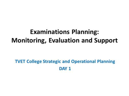 Examinations Planning: Monitoring, Evaluation and Support TVET College Strategic and Operational Planning DAY 1.