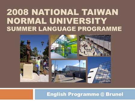2008 NATIONAL TAIWAN NORMAL UNIVERSITY SUMMER LANGUAGE PROGRAMME English Brunel.