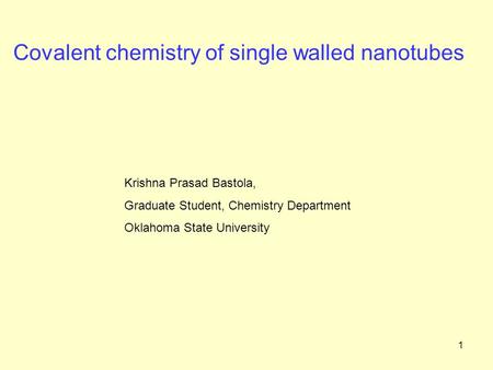 1 Covalent chemistry of single walled nanotubes Krishna Prasad Bastola, Graduate Student, Chemistry Department Oklahoma State University.