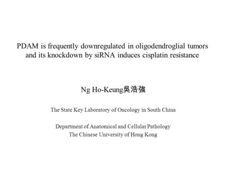 PDAM is frequently downregulated in oligodendroglial tumors and its knockdown by siRNA induces cisplatin resistance Ng Ho-Keung 吳浩強 The State Key Laboratory.