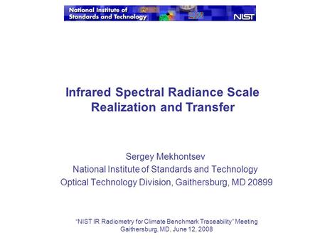 Sergey Mekhontsev National Institute of Standards and Technology Optical Technology Division, Gaithersburg, MD 20899 Infrared Spectral Radiance Scale.