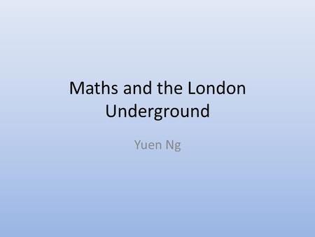 Maths and the London Underground Yuen Ng. My favourite map…