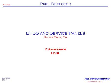 ATLAS Pixel Detector July 2003 ETC ‘04 E. Anderssen LBNL BPSS and Service Panels Santa Cruz, CA E Anderssen LBNL.