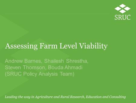 Assessing Farm Level Viability Andrew Barnes, Shailesh Shrestha, Steven Thomson, Bouda Ahmadi (SRUC Policy Analysis Team)