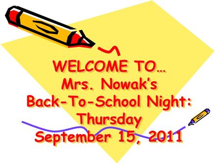 WELCOME TO… Mrs. Nowak’s Back-To-School Night: Thursday September 15, 2011.