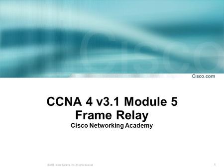1 © 2003, Cisco Systems, Inc. All rights reserved. CCNA 4 v3.1 Module 5 Frame Relay Cisco Networking Academy.