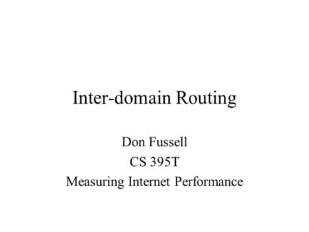 Inter-domain Routing Don Fussell CS 395T Measuring Internet Performance.
