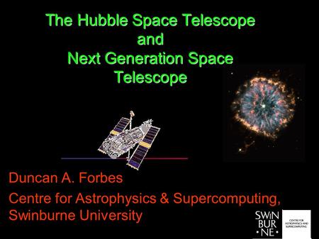 The Hubble Space Telescope and Next Generation Space Telescope Duncan A. Forbes Centre for Astrophysics & Supercomputing, Swinburne University.