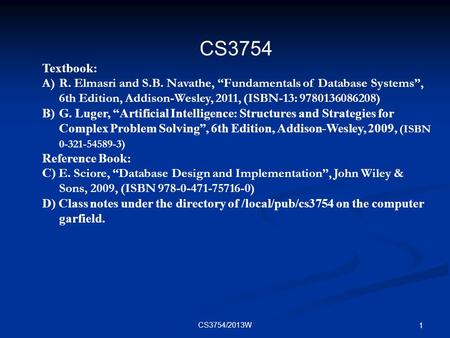 CS3754 Textbook: R. Elmasri and S.B. Navathe, “Fundamentals of Database Systems”, 6th Edition, Addison-Wesley, 2011, (ISBN-13: 9780136086208) G. Luger,
