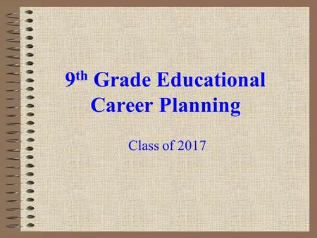 9 th Grade Educational Career Planning Class of 2017.
