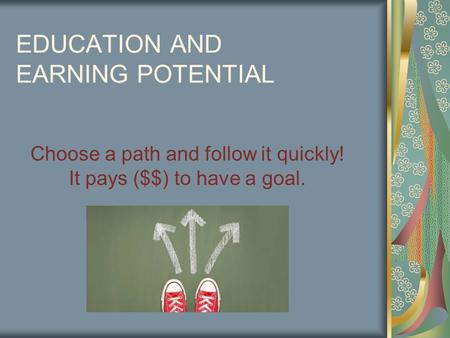 EDUCATION AND EARNING POTENTIAL Choose a path and follow it quickly! It pays ($$) to have a goal.