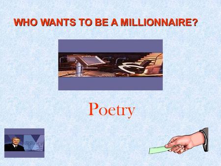 WHO WANTS TO BE A MILLIONNAIRE? Poetry. WHO WANTS TO BE A MILLIONNAIRE? Poetry.