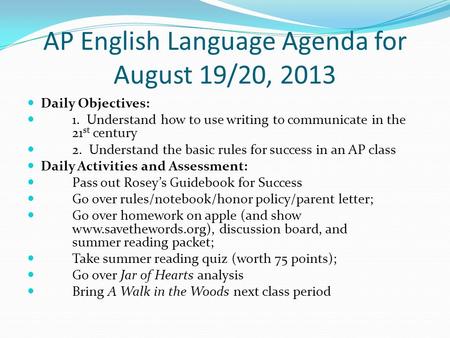 AP English Language Agenda for August 19/20, 2013 Daily Objectives: 1. Understand how to use writing to communicate in the 21 st century 2. Understand.