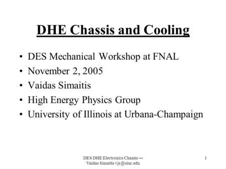 DES DHE Electronics Chassis --- Vaidas Simaitis 1 DHE Chassis and Cooling DES Mechanical Workshop at FNAL November 2, 2005 Vaidas Simaitis.