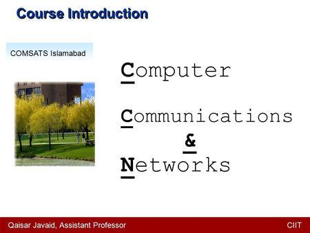 Computer Communications & Networks COMSATS Islamabad Course Introduction Qaisar Javaid, Assistant Professor CIIT.