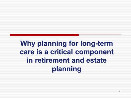 1 Why planning for long-term care is a critical component in retirement and estate planning.