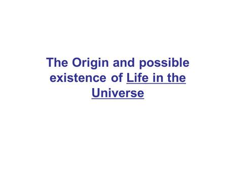 The Origin and possible existence of Life in the Universe.
