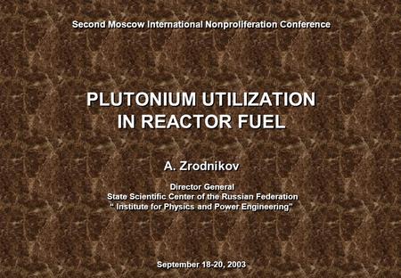 “ Second Moscow International Nonproliferation Conference PLUTONIUM UTILIZATION IN REACTOR FUEL A. Zrodnikov Director General State Scientific Center of.