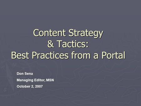 Content Strategy & Tactics: Best Practices from a Portal Don Sena Managing Editor, MSN October 2, 2007.