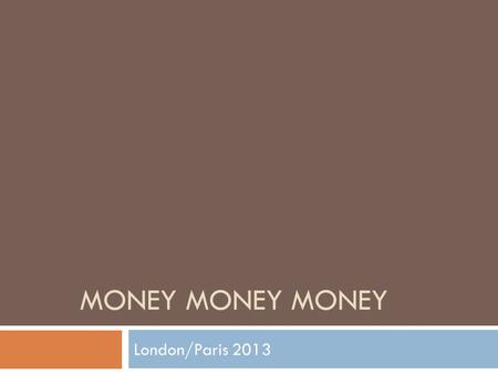 MONEY MONEY MONEY London/Paris 2013. Money Exchange 1 pound= $ 1.50 dollars (London) 1 euro= $1.30 dollars (Paris) iPhone Apps- Currency Exchange Apps.