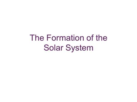 The Formation of the Solar System. Model Requirements Each planet is relatively isolated in space. The orbits of the planets are nearly circular. The.