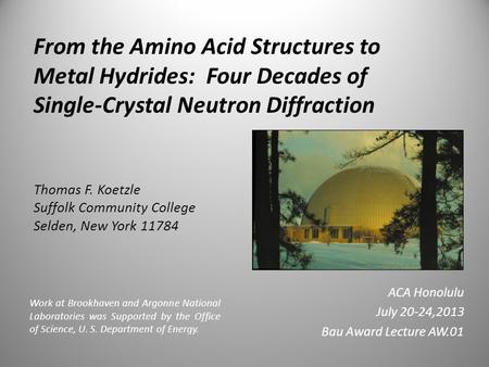 From the Amino Acid Structures to Metal Hydrides: Four Decades of Single-Crystal Neutron Diffraction Thomas F. Koetzle Suffolk Community College Selden,
