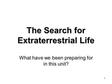 1 The Search for Extraterrestrial Life What have we been preparing for in this unit?