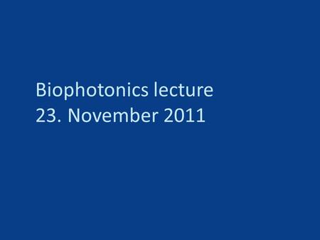 Biophotonics lecture 23. November 2011. Last week: -Fluorescence microscopy in general, labeling, etc… -How to do optical sectioning and fill the missing.