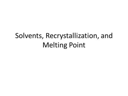 Solvents, Recrystallization, and Melting Point