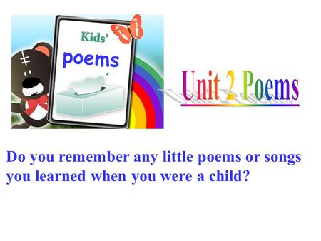 Do you remember any little poems or songs you learned when you were a child? poems.