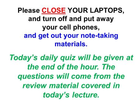 Please CLOSE YOUR LAPTOPS, and turn off and put away your cell phones, and get out your note-taking materials. Today’s daily quiz will be given at the.