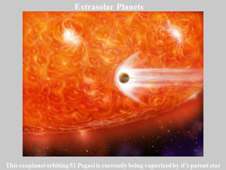 Extrasolar Planets This exoplanet orbiting 51 Pegasi is currently being vaporized by it’s parent star.