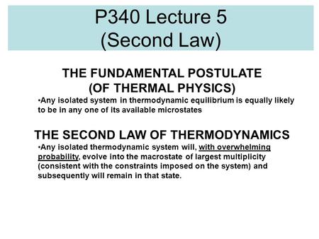 P340 Lecture 5 (Second Law) THE FUNDAMENTAL POSTULATE (OF THERMAL PHYSICS) Any isolated system in thermodynamic equilibrium is equally likely to be in.