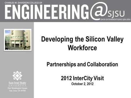 One Washington Square San Jose, CA 95192 Developing the Silicon Valley Workforce Partnerships and Collaboration 2012 InterCity Visit October 2, 2012.