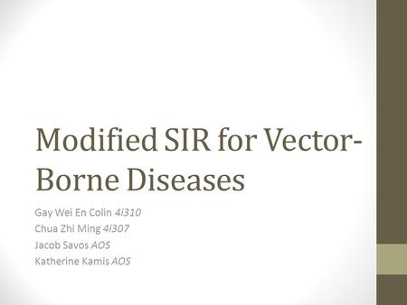 Modified SIR for Vector- Borne Diseases Gay Wei En Colin 4i310 Chua Zhi Ming 4i307 Jacob Savos AOS Katherine Kamis AOS.
