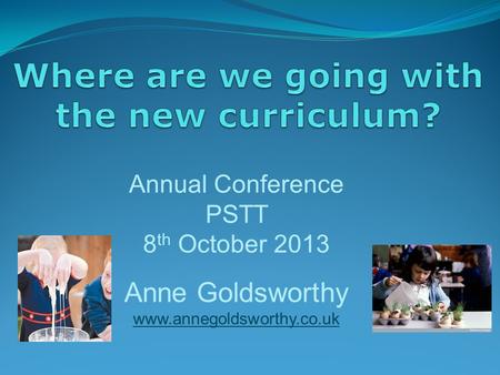 Annual Conference PSTT 8 th October 2013 Anne Goldsworthy www.annegoldsworthy.co.uk.