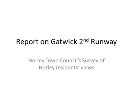 Report on Gatwick 2 nd Runway Horley Town Council’s Survey of Horley residents’ views.