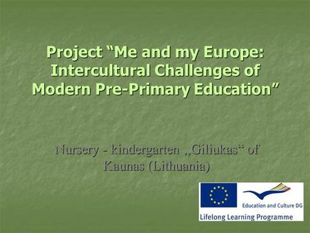 Project “Me and my Europe: Intercultural Challenges of Modern Pre-Primary Education” Nursery - kindergarten,,Giliukas“ of Kaunas (Lithuania)