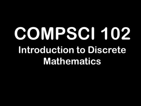 COMPSCI 102 Introduction to Discrete Mathematics.