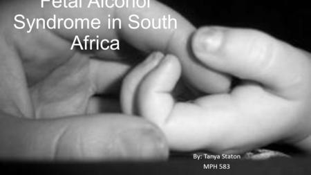 Fetal Alcohol Syndrome in South Africa By: Tanya Staton MPH 583.