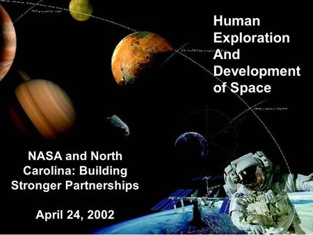 Human Exploration And Development of Space NASA and North Carolina: Building Stronger Partnerships April 24, 2002.