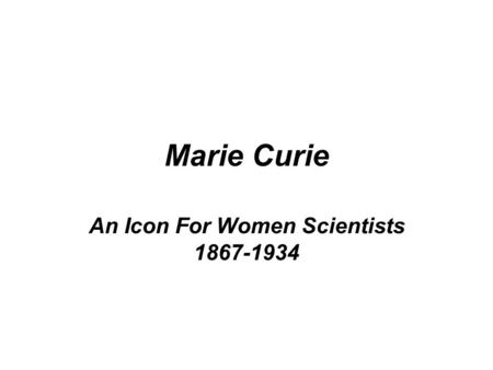 Marie Curie An Icon For Women Scientists 1867-1934.