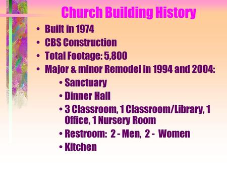 Church Building History Built in 1974 CBS Construction Total Footage: 5,800 Major & minor Remodel in 1994 and 2004: Sanctuary Dinner Hall 3 Classroom,