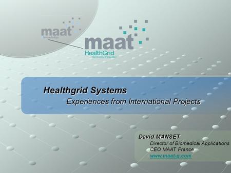 Healthgrid Systems Experiences from International Projects David MANSET Director of Biomedical Applications CEO MAAT France www.maat-g.com.