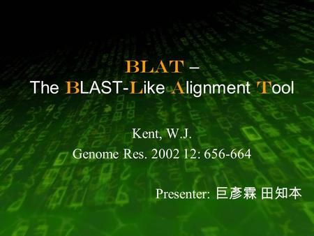 BLAT – The B LAST- L ike A lignment T ool Kent, W.J. Genome Res. 2002 12: 656-664 Presenter: 巨彥霖 田知本.